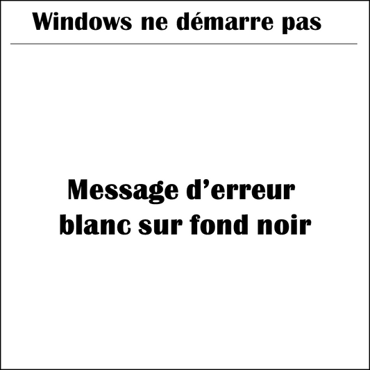 Windows ne démarre pas | Message d’erreur blanc sur fond noir